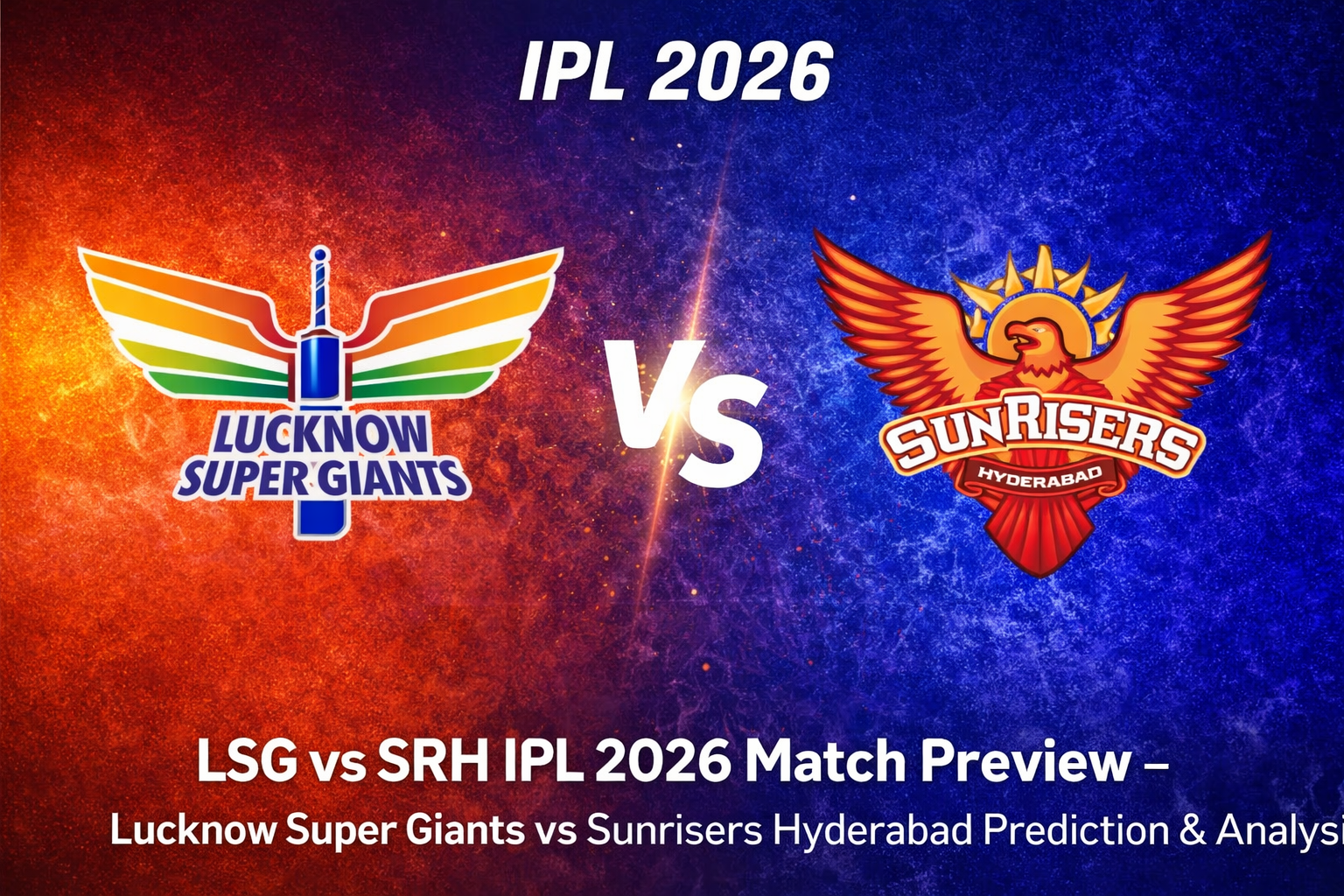 LSG vs SRH IPL 2026 match preview, Lucknow Super Giants vs Sunrisers Hyderabad prediction, playing XI, pitch report and fantasy tips